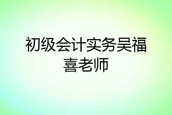 初级会计实务吴福喜老师
