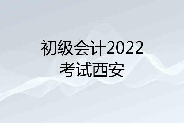 初级会计2022考试西安