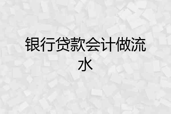银行贷款会计做流水