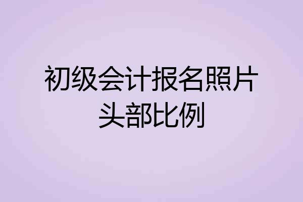 初级会计报名照片头部比例