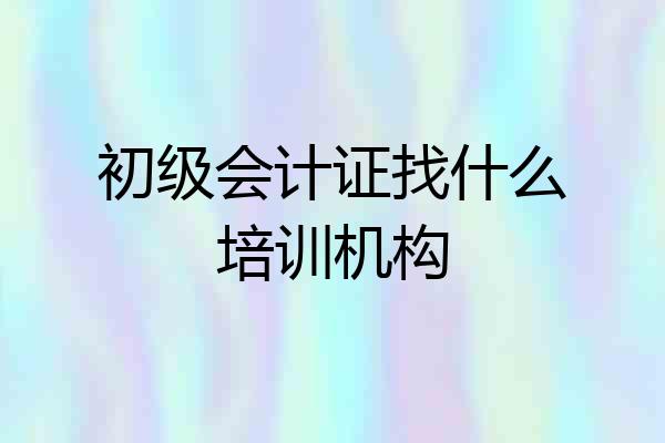 初级会计证找什么培训机构
