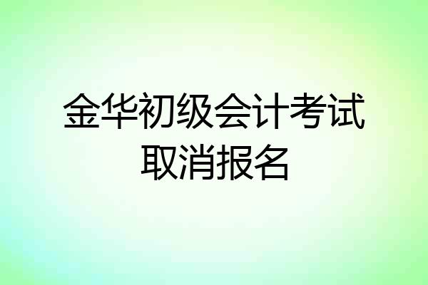金华初级会计考试取消报名