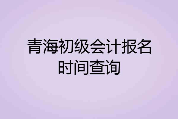 青海初级会计报名时间查询