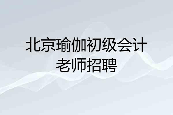 北京瑜伽初级会计老师招聘