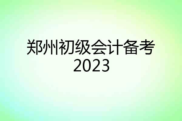 郑州初级会计备考2023