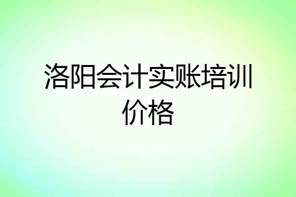洛阳会计实账培训价格