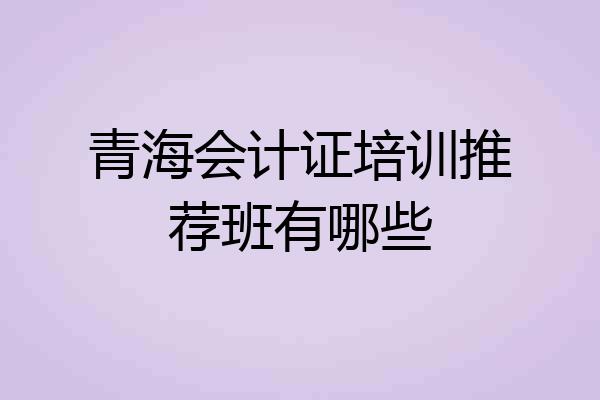 青海会计证培训推荐班有哪些