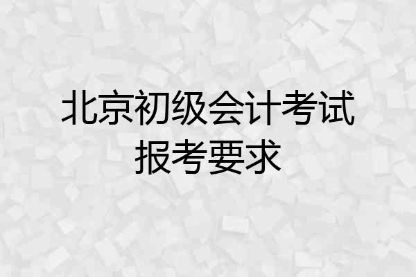 北京初级会计考试报考要求