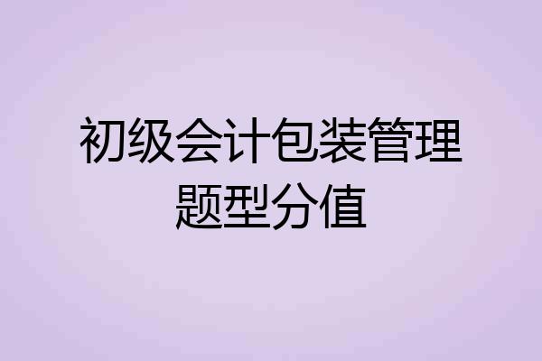 初级会计包装管理题型分值