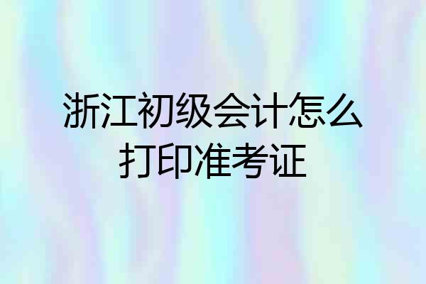 浙江初级会计怎么打印准考证