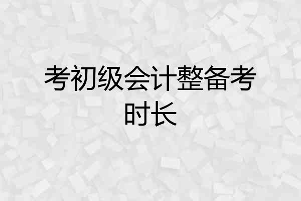 考初级会计整备考时长