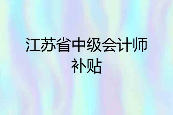 江苏省中级会计师补贴