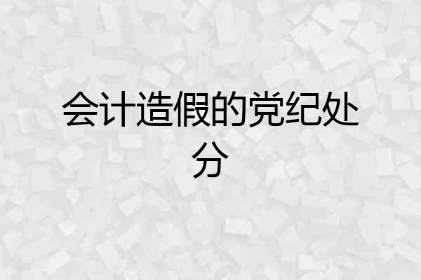 会计造假的党纪处分