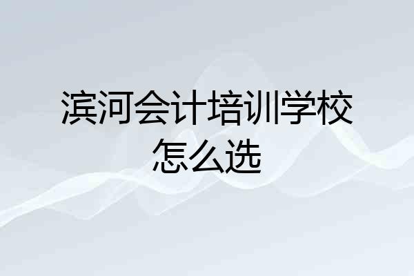 滨河会计培训学校怎么选