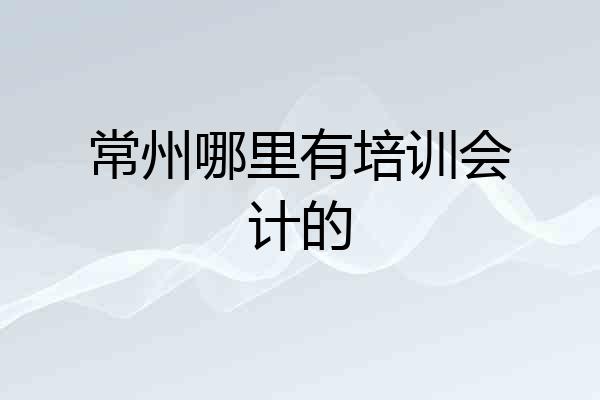 常州哪里有培训会计的
