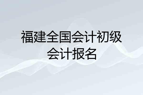 福建全国会计初级会计报名