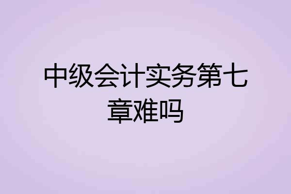 中级会计实务第七章难吗