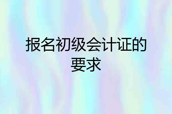 报名初级会计证的要求