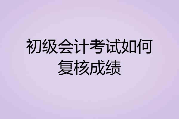 初级会计考试如何复核成绩