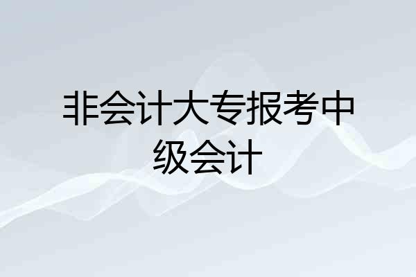 非会计大专报考中级会计