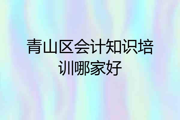 青山区会计知识培训哪家好