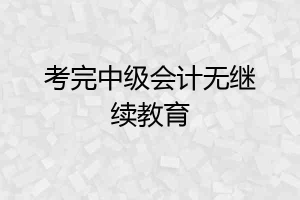 考完中级会计无继续教育
