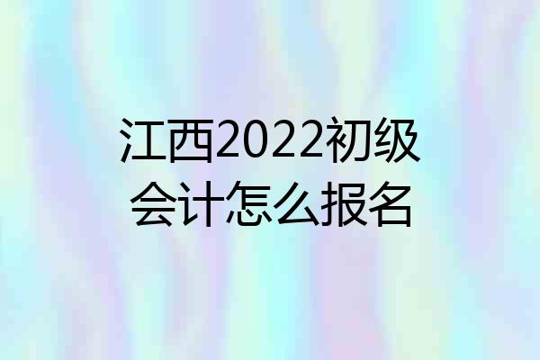 江西2022初级会计怎么报名