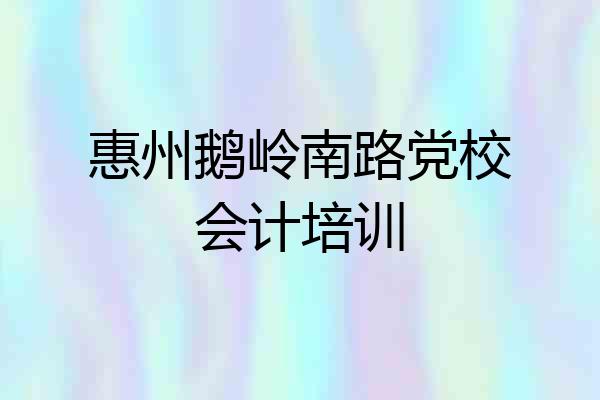 惠州鹅岭南路党校会计培训