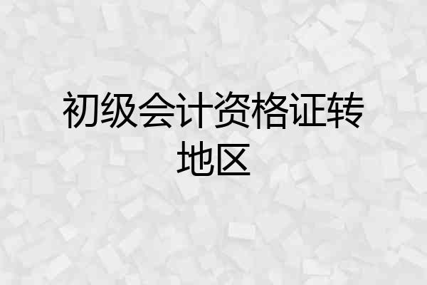 初级会计资格证转地区