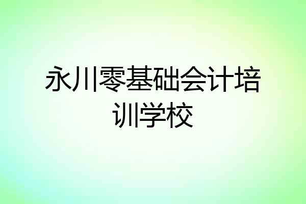 永川零基础会计培训学校
