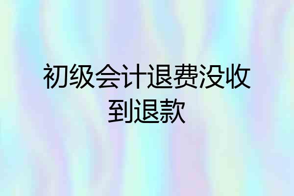 初级会计退费没收到退款