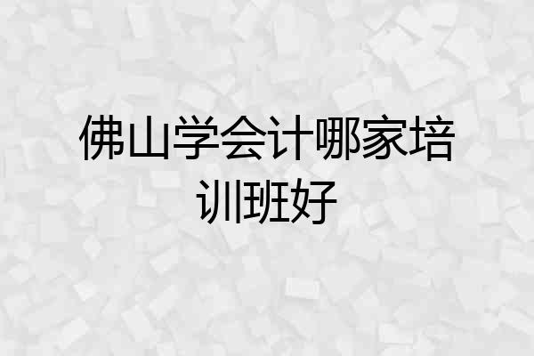 佛山学会计哪家培训班好