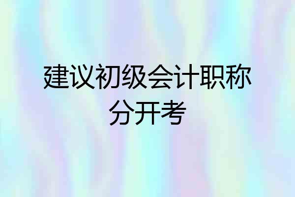 建议初级会计职称分开考