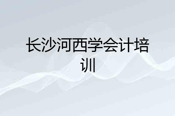长沙河西学会计培训