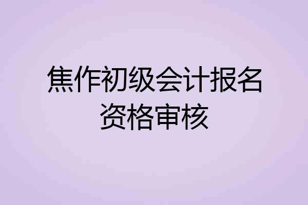 焦作初级会计报名资格审核