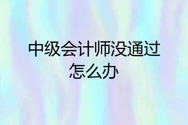 中级会计师没通过怎么办