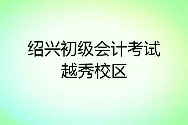 绍兴初级会计考试越秀校区