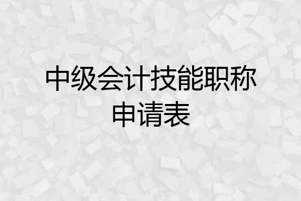 中级会计技能职称申请表