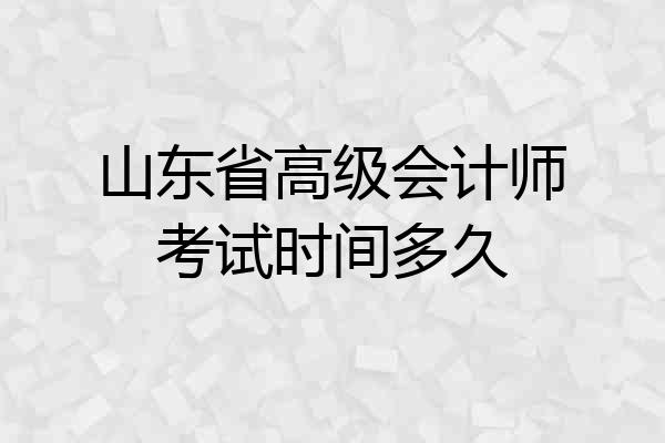 山东省高级会计师考试时间多久