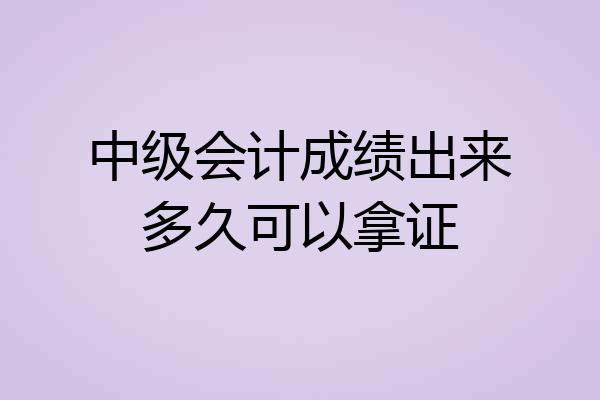 中级会计成绩出来多久可以拿证