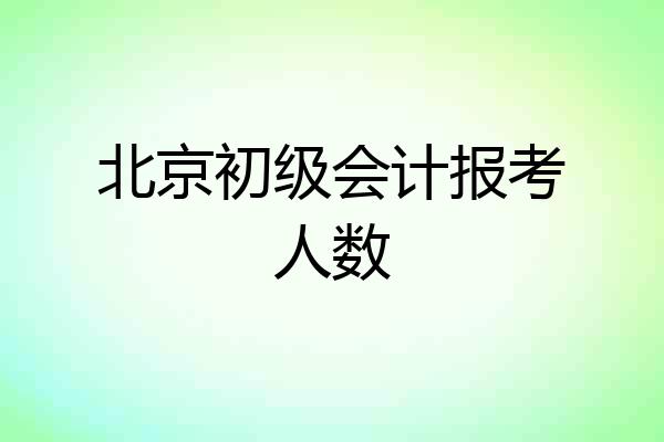 北京初级会计报考人数