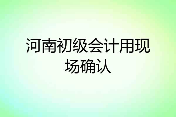 河南初级会计用现场确认