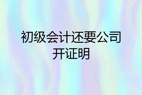 初级会计还要公司开证明