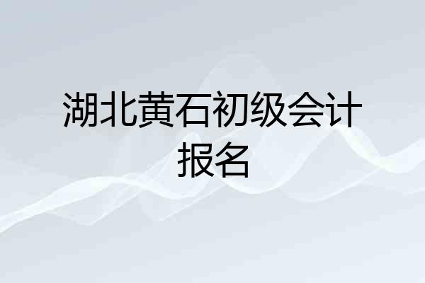 湖北黄石初级会计报名