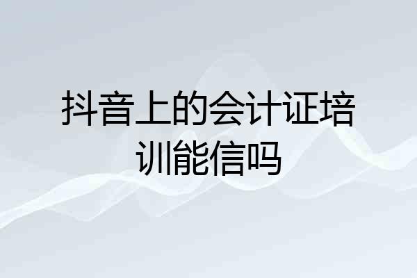 抖音上的会计证培训能信吗