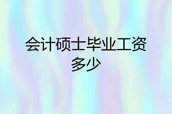 会计硕士毕业工资多少