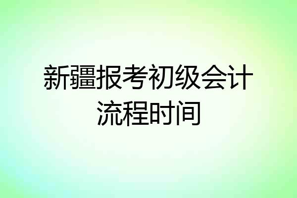 新疆报考初级会计流程时间