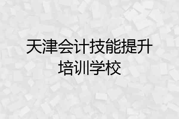 天津会计技能提升培训学校