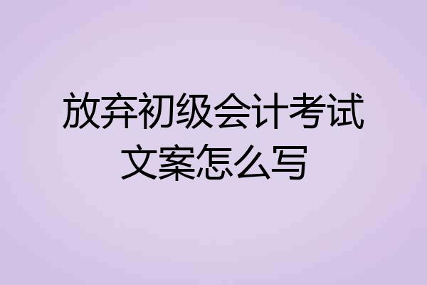 放弃初级会计考试文案怎么写