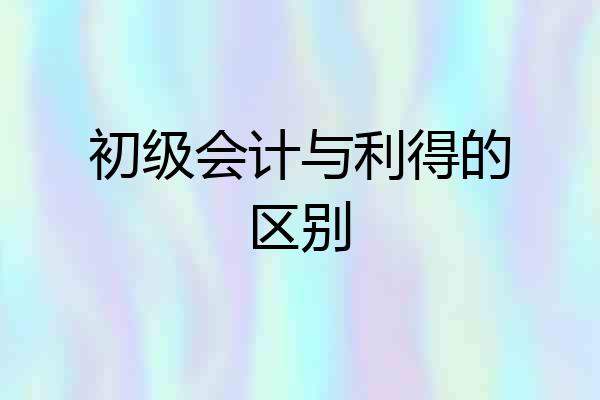 初级会计与利得的区别